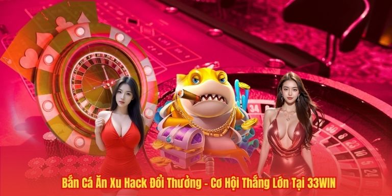 Bắn Cá Ăn Xu Hack Đổi Thưởng – Cơ Hội Thắng Lớn Tại 33WIN 4 Bắn Cá Ăn Xu Hack Đổi Thưởng – Cơ Hội Thắng Lớn Tại 33WIN
