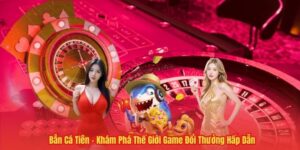 Bắn Cá Tiên – Khám Phá Thế Giới Game Đổi Thưởng Hấp Dẫn