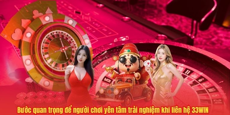 LIÊN HỆ 4 Bước quan trọng để người chơi yên tâm trải nghiệm khi liên hệ 33WIN
