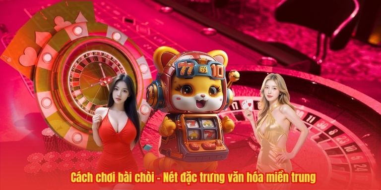 Bài Chòi – Di Sản Văn Hóa Độc Đáo Của Người Miền Trung 4 Cách chơi bài chòi – Nét đặc trưng văn hóa miền trung