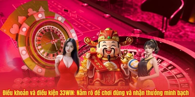 ĐIỀU KHOẢN VÀ ĐIỀU KIỆN 4 Điều khoản và điều kiện 33WIN: Nắm rõ để chơi đúng và nhận thưởng minh bạch