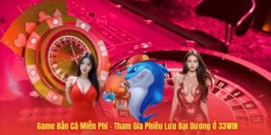 Game Bắn Cá Miễn Phí – Tham Gia Phiêu Lưu Đại Dương Ở 33WIN