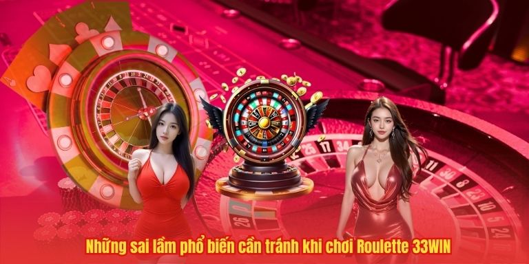 Chơi Roulette 33WIN – Mẹo Hay Và Chiến Thuật Thiết Thực 4 Những sai lầm phổ biến cần tránh khi chơi Roulette 33WIN