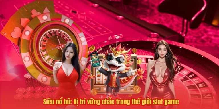 Siêu Nổ Hũ – Cơ Hội Đột Phá Lợi Nhuận Từ Những Vòng Quay Vàng 4 Siêu nổ hũ: Vị trí vững chắc trong thế giới slot game