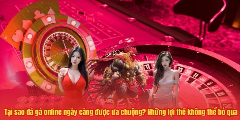 Đá Gà Online – Xu Hướng Giải Trí Trực Tuyến Hấp Dẫn Bet Thủ 2 Tại sao đá gà online ngày càng được ưa chuộng? Những lợi thế không thể bỏ qua