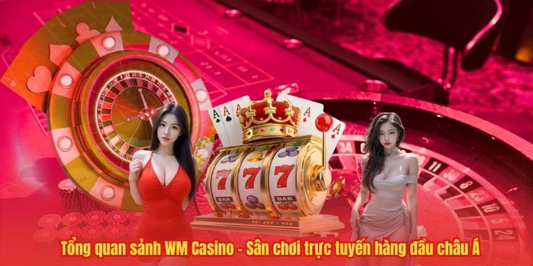 Tổng quan sảnh WM Casino – Sân chơi trực tuyến hàng đầu châu Á