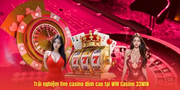 Trải nghiệm live casino đỉnh cao tại WM Casino 33WIN 4 Trải nghiệm live casino đỉnh cao tại WM Casino 33WIN