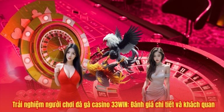 Đá gà casino 33WIN – Trải nghiệm cá cược đỉnh cao, thắng lớn 4 Trải nghiệm người chơi đá gà casino 33WIN: Đánh giá chi tiết và khách quan