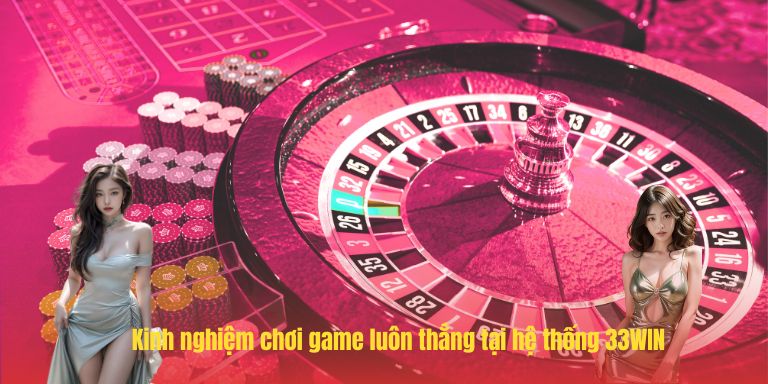 33WIN 21 Kinh nghiệm chơi game luôn thắng tại hệ thống 33WIN